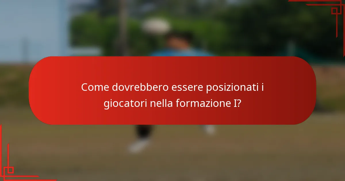 Come dovrebbero essere posizionati i giocatori nella formazione I?
