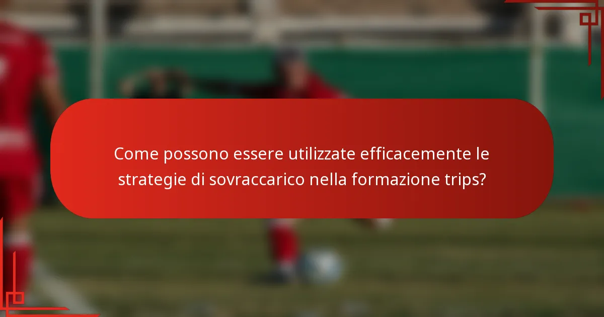 Come possono essere utilizzate efficacemente le strategie di sovraccarico nella formazione trips?