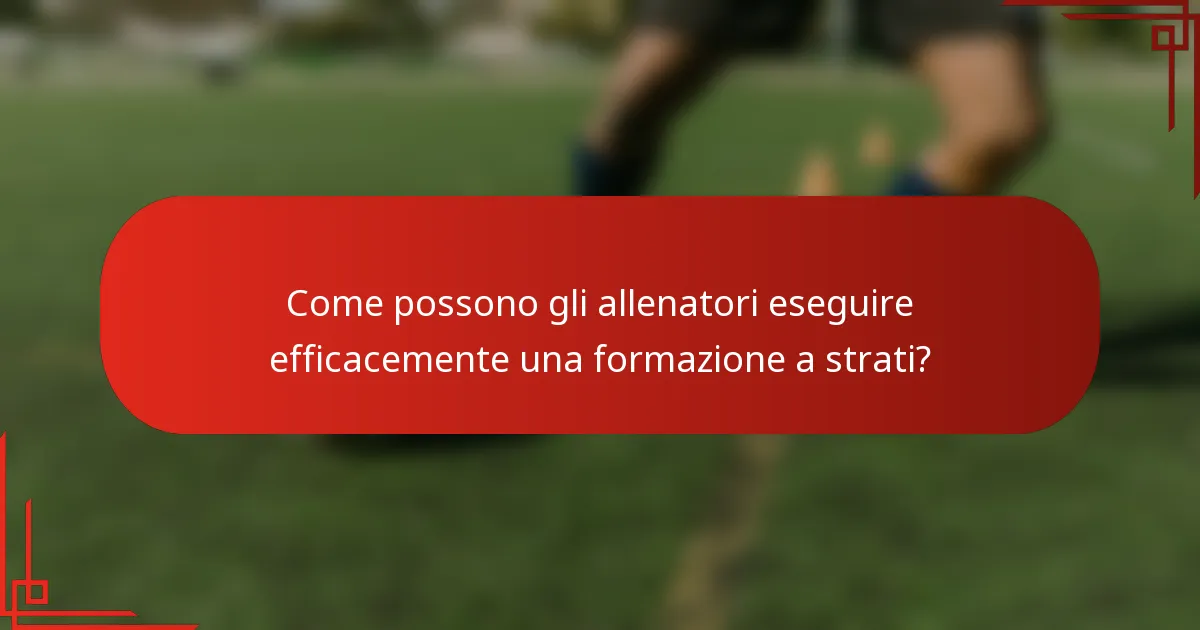 Come possono gli allenatori eseguire efficacemente una formazione a strati?