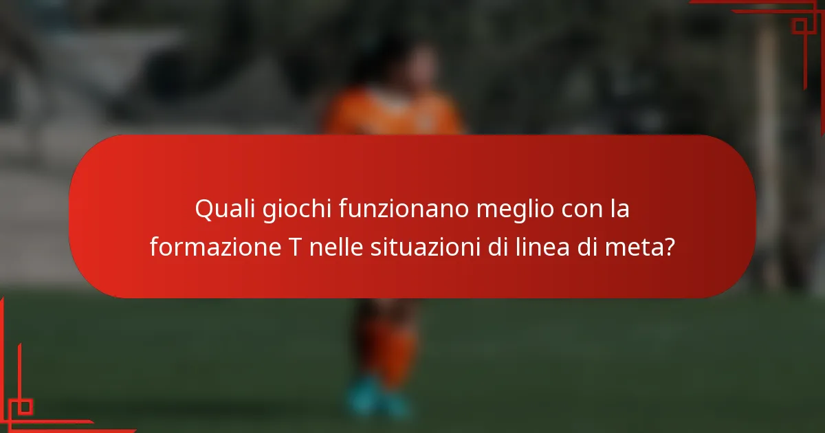 Quali giochi funzionano meglio con la formazione T nelle situazioni di linea di meta?
