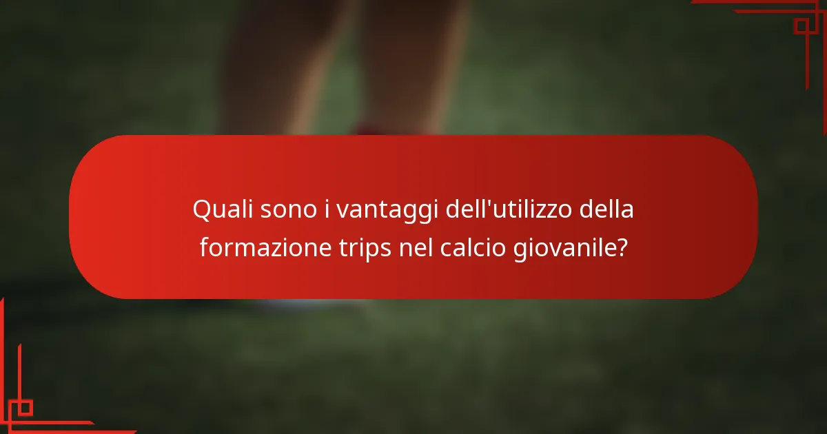 Quali sono i vantaggi dell'utilizzo della formazione trips nel calcio giovanile?