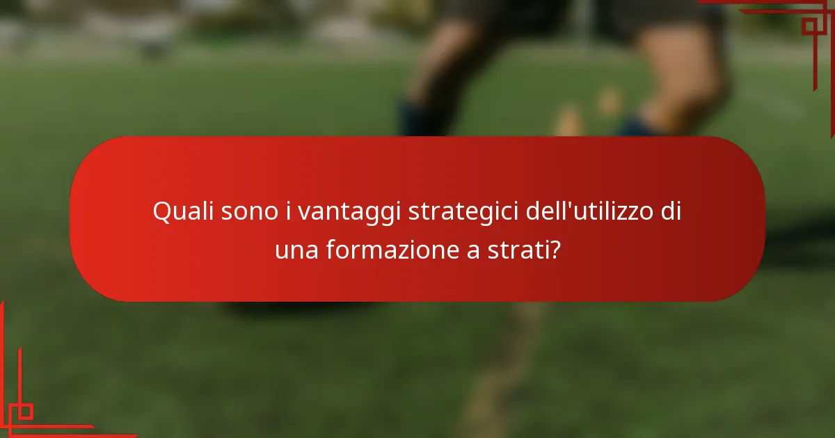 Quali sono i vantaggi strategici dell'utilizzo di una formazione a strati?