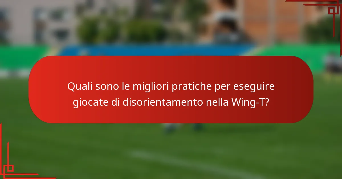 Quali sono le migliori pratiche per eseguire giocate di disorientamento nella Wing-T?