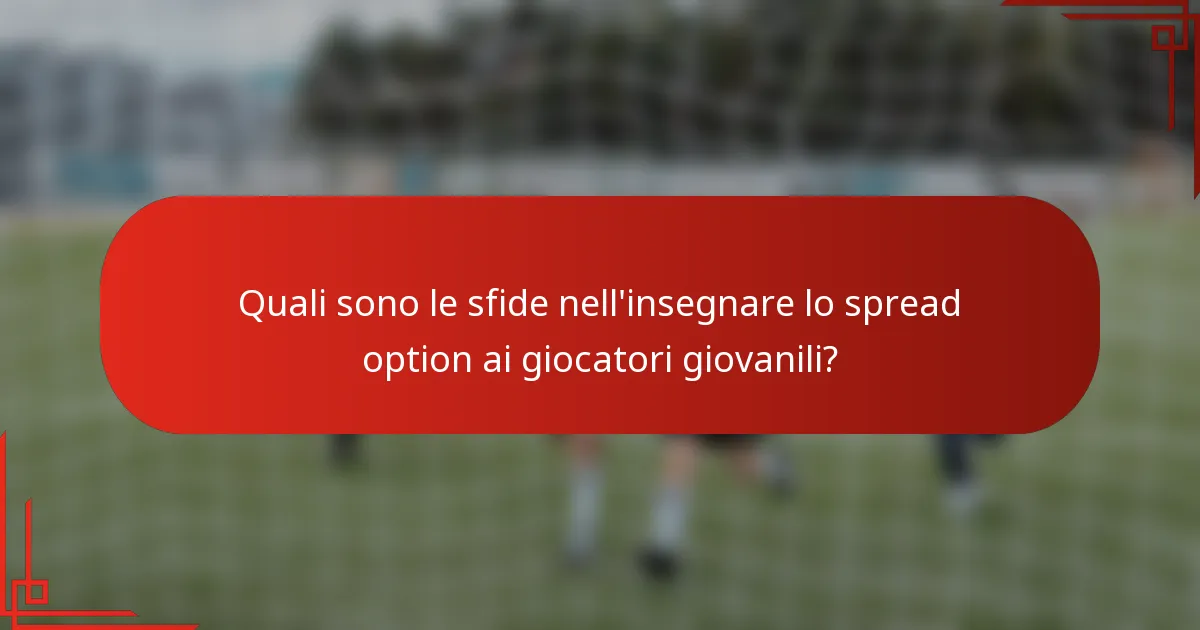 Quali sono le sfide nell'insegnare lo spread option ai giocatori giovanili?