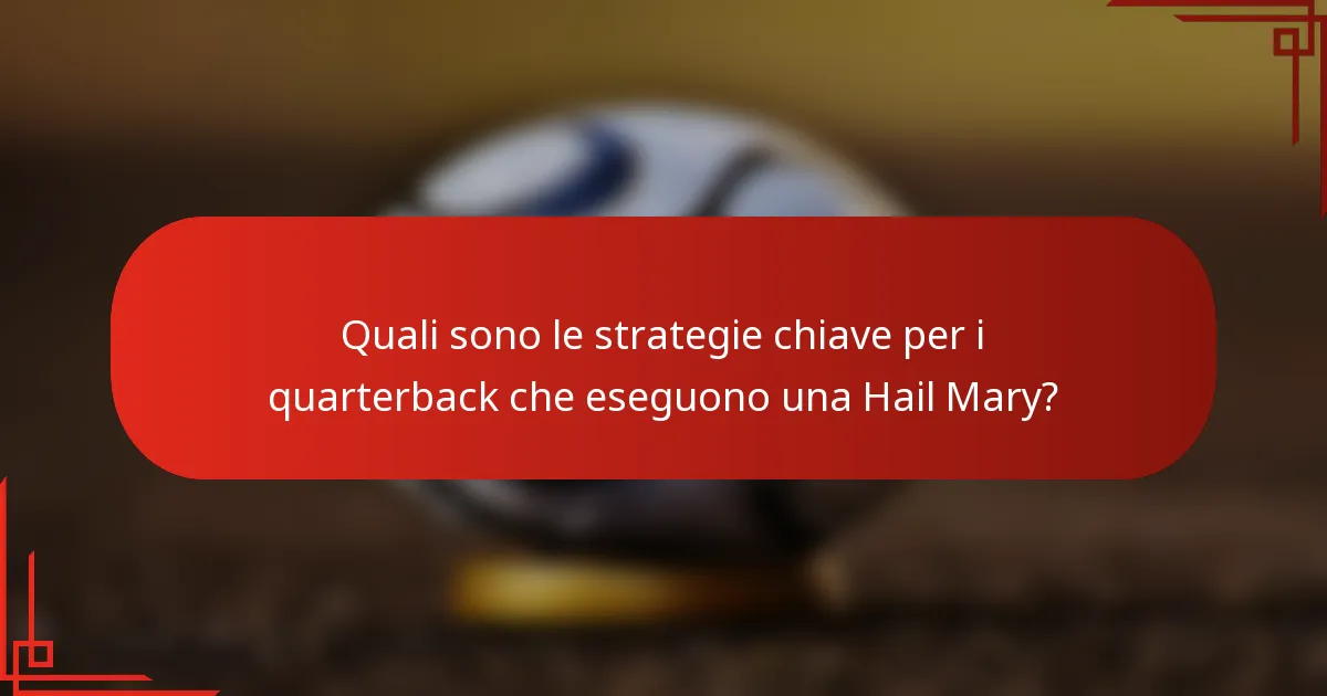 Quali sono le strategie chiave per i quarterback che eseguono una Hail Mary?